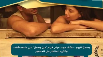 رسميًا اليوم.. كشف موعد عرض فيلم “مين يصدق” على منصة شاهد وتأثيره المنتظر على الجمهور